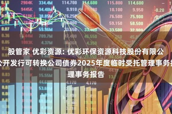 股管家 优彩资源: 优彩环保资源科技股份有限公司公开发行可转换公司债券2025年度临时受托管理事务报告