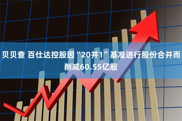 贝贝查 百仕达控股因“20并1”基准进行股份合并而削减60.55亿股
