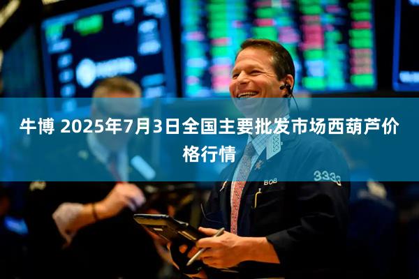 牛博 2025年7月3日全国主要批发市场西葫芦价格行情
