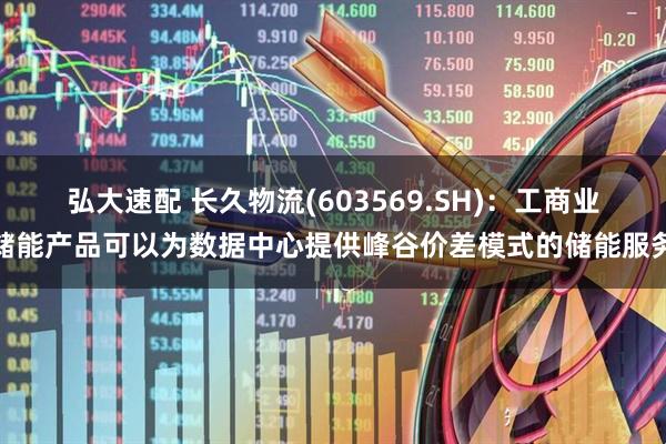 弘大速配 长久物流(603569.SH)：工商业储能产品可以为数据中心提供峰谷价差模式的储能服务