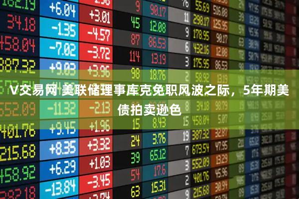 V交易网 美联储理事库克免职风波之际，5年期美债拍卖逊色