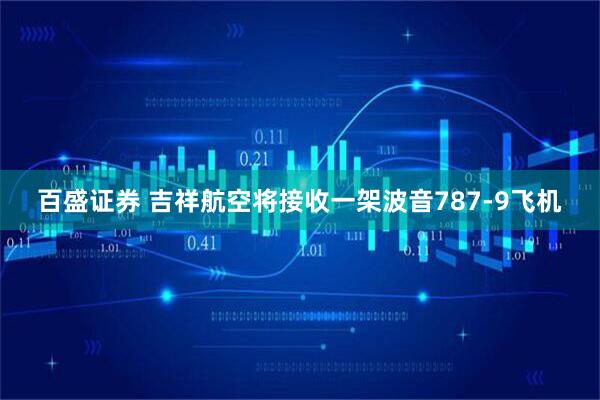 百盛证券 吉祥航空将接收一架波音787-9飞机