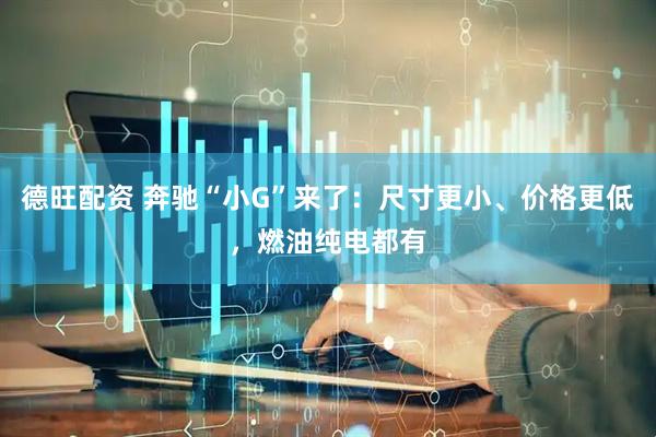 德旺配资 奔驰“小G”来了：尺寸更小、价格更低，燃油纯电都有